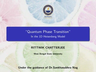 “Quantum Phase Transition”
In the 1D Heisenberg Model
RITTWIK CHATTERJEE
West Bengal State University
Under the guidance of Dr.Sankhasubhra Nag
 