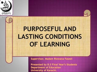 PURPOSEFUL AND
LASTING CONDITIONS
   OF LEARNING
 