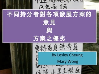 不同持分者對各項發展方案的意見 與 方案之優劣 By Lesley Cheung Mary Wong 