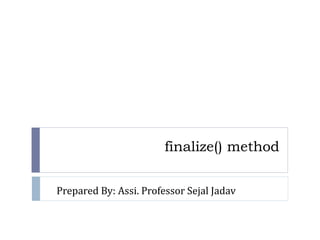 finalize() method
Prepared By: Assi. Professor Sejal Jadav
 