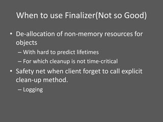 When to use Finalizer(Not so Good)
• De-allocation of non-memory resources for
objects
– With hard to predict lifetimes
– ...