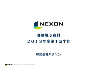 © 2013 NEXON Co., Ltd. All Rights Reserved.
株式会社ネクソン
決算説明資料
２０１３年度第１四半期
 