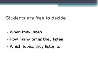 Students are free to decide


• When they listen
• How many times they listen
• Which topics they listen to
 