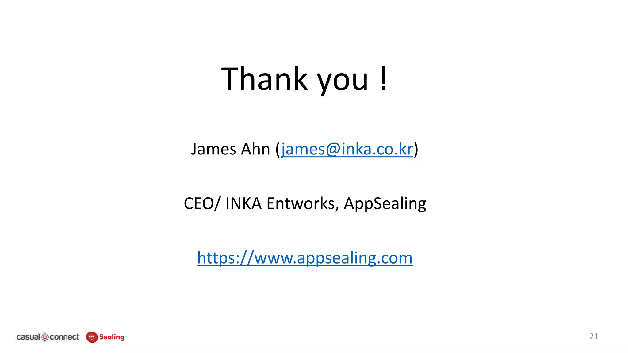 21
Thank you !
James Ahn (james@inka.co.kr)
CEO/ INKA Entworks, AppSealing
https://www.appsealing.com
 