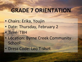 GRADE 7 ORIENTATION
• Chairs: Erika, Youjin
• Date: Thursday, February 2
• Time: TBH
• Location: Byrne Creek Community
School
• Dress Code: Leo T-shirt
 