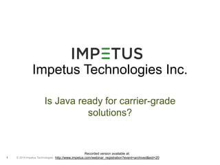 Impetus Technologies Inc. 
Is Java ready for carrier-grade 
© 2014 1 Impetus Technologies 
solutions? 
Recorded version available at: 
http://www.impetus.com/webinar_registration?event=archived&eid=20 
 