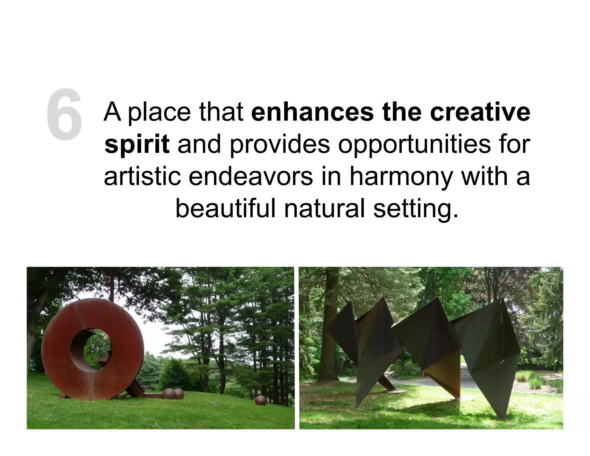 A place that enhances the creative
spirit and provides opportunities for
artistic endeavors in harmony with a
beautiful natural setting.
6
 