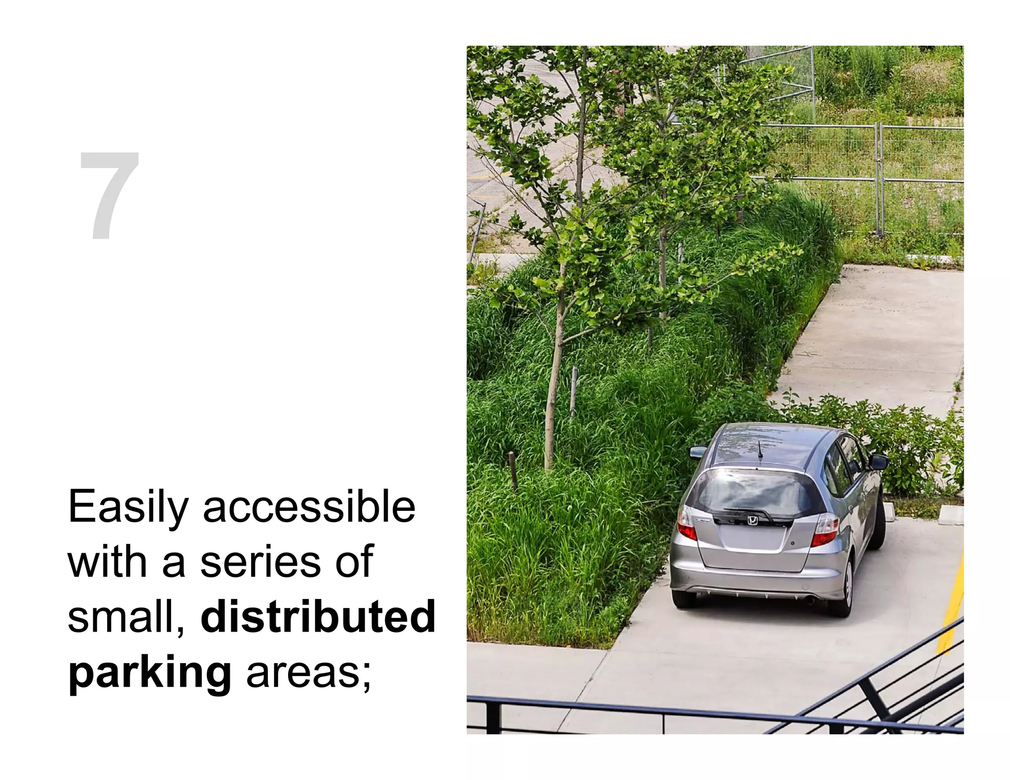 Easily accessible
with a series of
small, distributed
parking areas;
7
 
