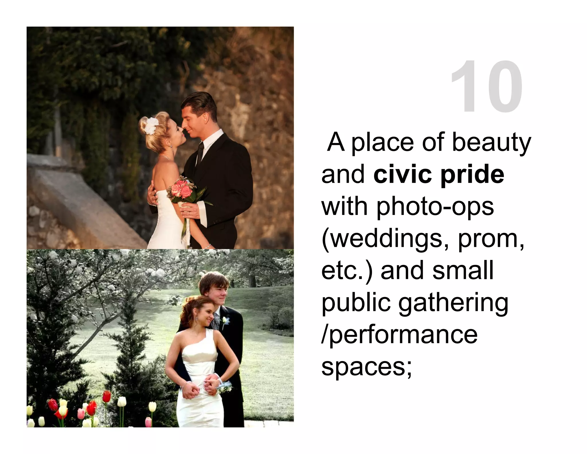 A place of beauty
and civic pride
with photo-ops
(weddings, prom,
etc.) and small
public gathering
/performance
spaces;
10
 