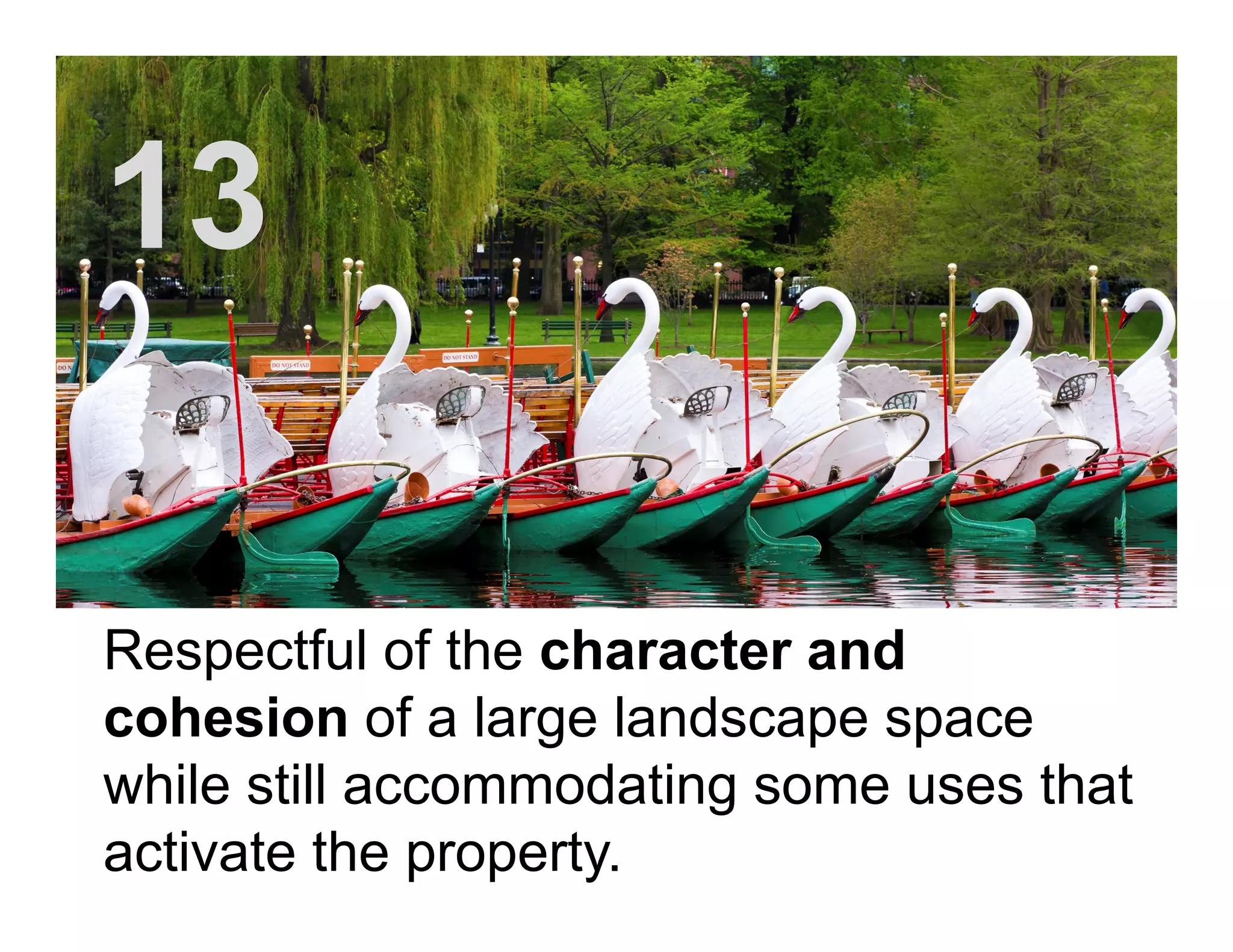 Respectful of the character and
cohesion of a large landscape space
while still accommodating some uses that
activate the property.
13
 