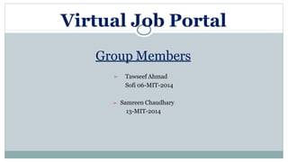 Group Members
➢ Tawseef Ahmad
Sofi 06-MIT-2014
➢ Samreen Chaudhary
13-MIT-2014
Virtual Job Portal
 