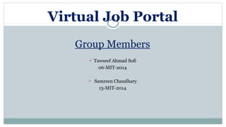 Group Members
 Tawseef Ahmad Sofi
06-MIT-2014
 Samreen Chaudhary
13-MIT-2014
Virtual Job Portal
 