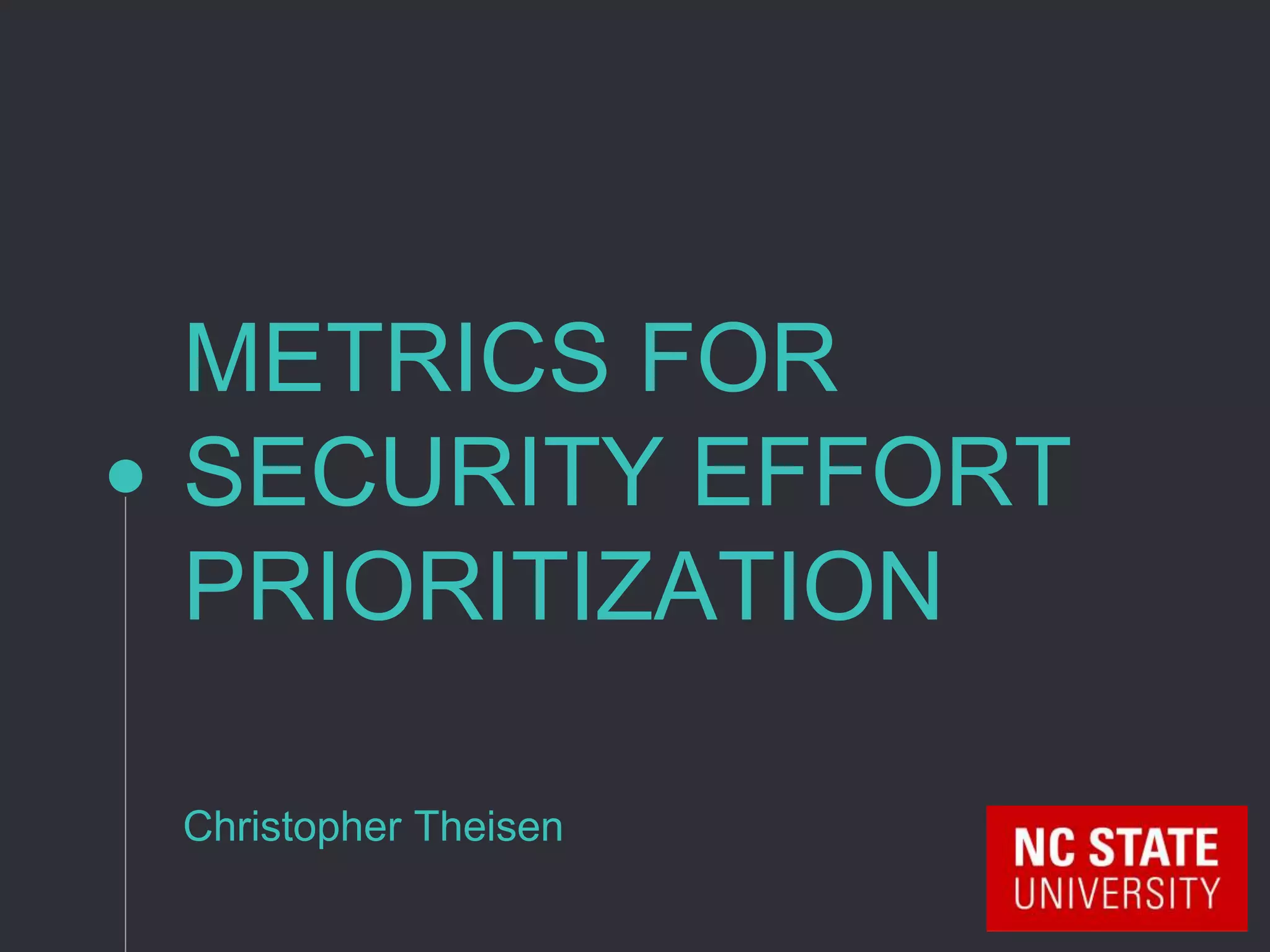 METRICS FOR
SECURITY EFFORT
PRIORITIZATION
Christopher Theisen
 
