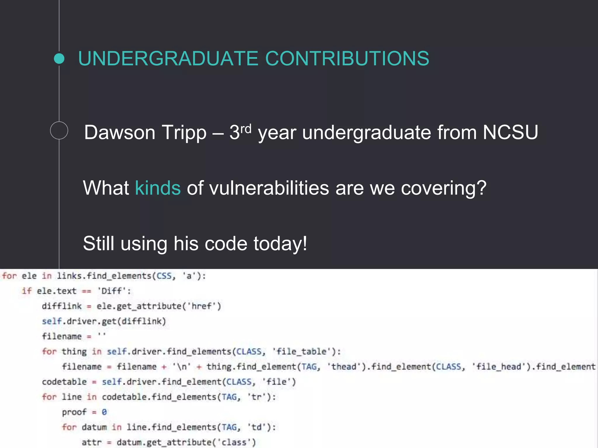 UNDERGRADUATE CONTRIBUTIONS
Motivation | Solution | Results | Undergraduates | Future Work
What kinds of vulnerabilities are we covering?
Dawson Tripp – 3rd year undergraduate from NCSU
Still using his code today!
 