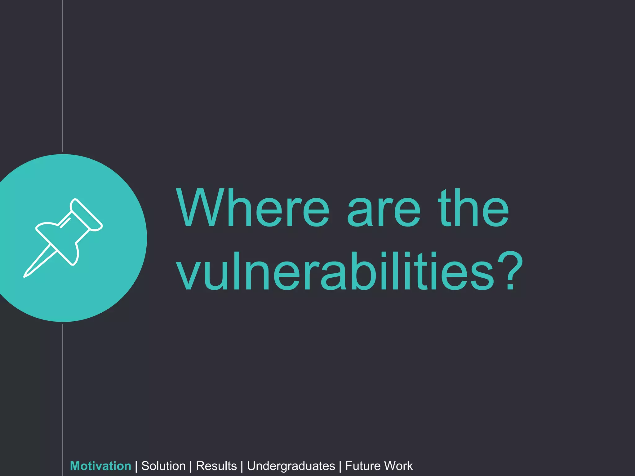 Where are the
vulnerabilities?
Motivation | Solution | Results | Undergraduates | Future Work
 