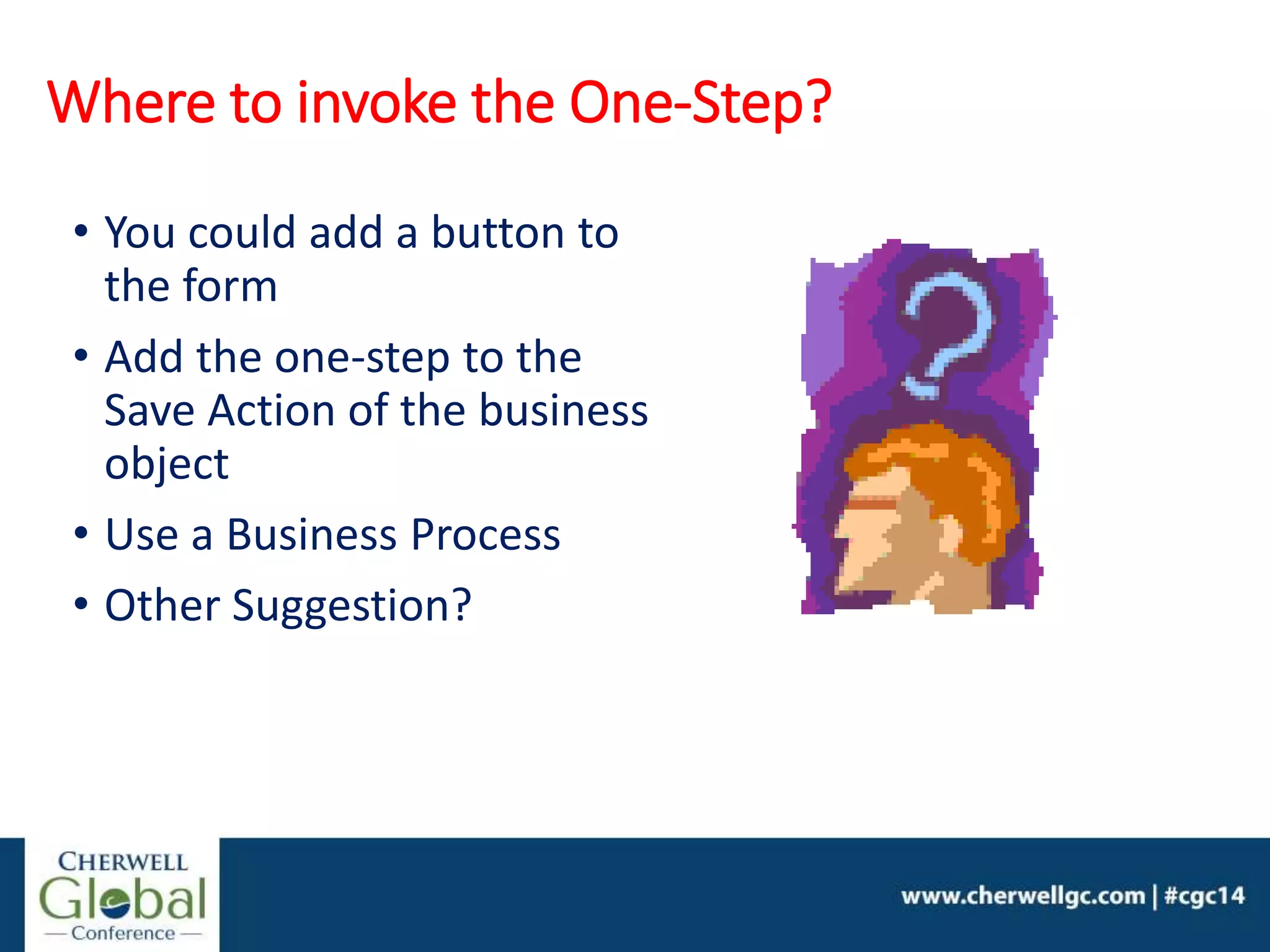 Where to invoke the One-Step?
• You could add a button to
the form
• Add the one-step to the
Save Action of the business
object
• Use a Business Process
• Other Suggestion?
 