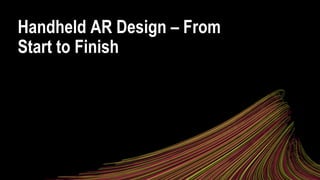 Handheld AR Design – From
Start to Finish
 