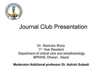 Journal Club Presentation
Dr. Mamata Bista
1st Year Resident
Department of critical care and anesthesiology
BPKIHS, Dharan , Nepal
Moderator:Additonal professor Dr. Ashish Subedi
1
 