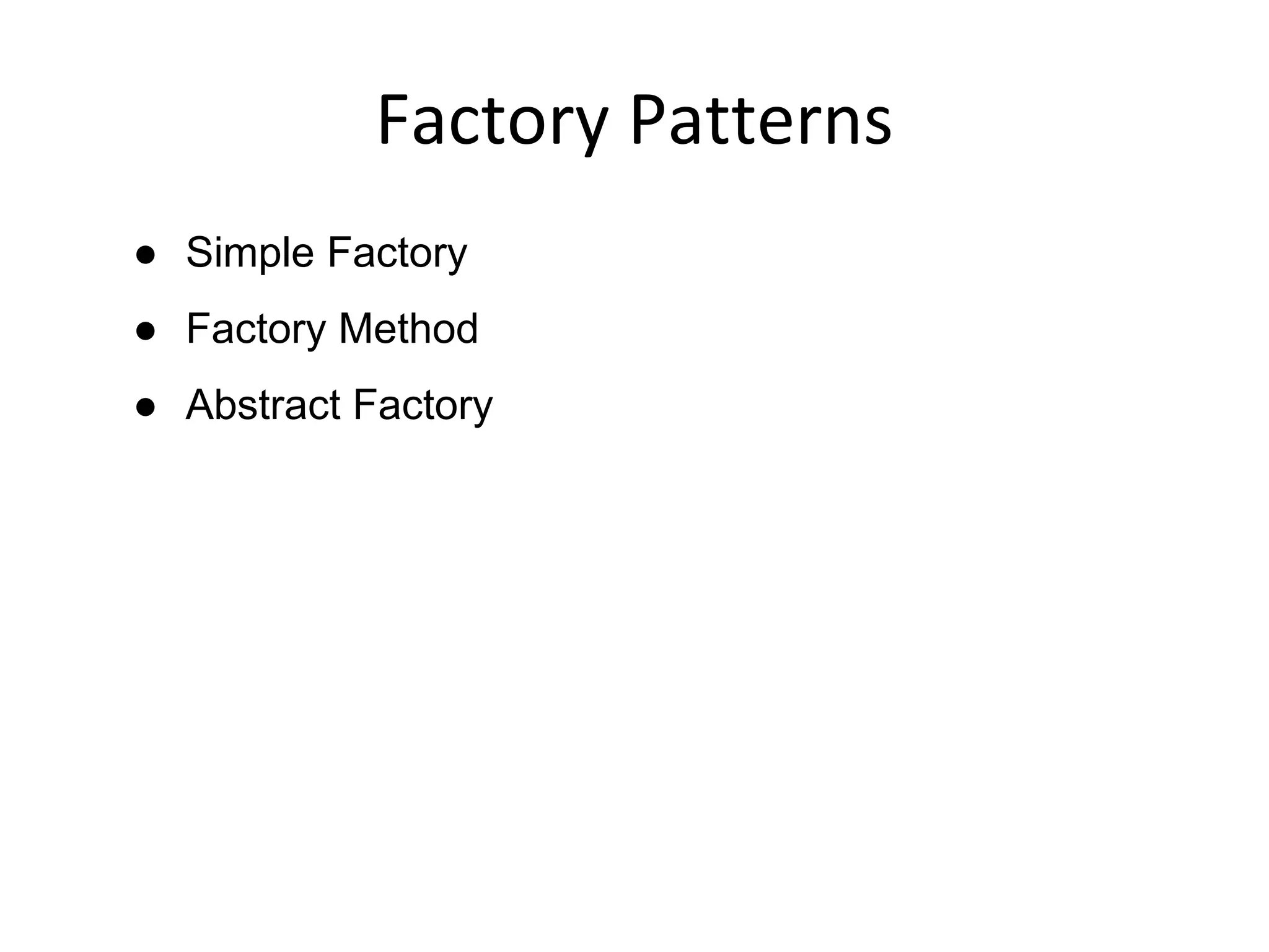 Factory Patterns
● Simple Factory
● Factory Method
● Abstract Factory
 