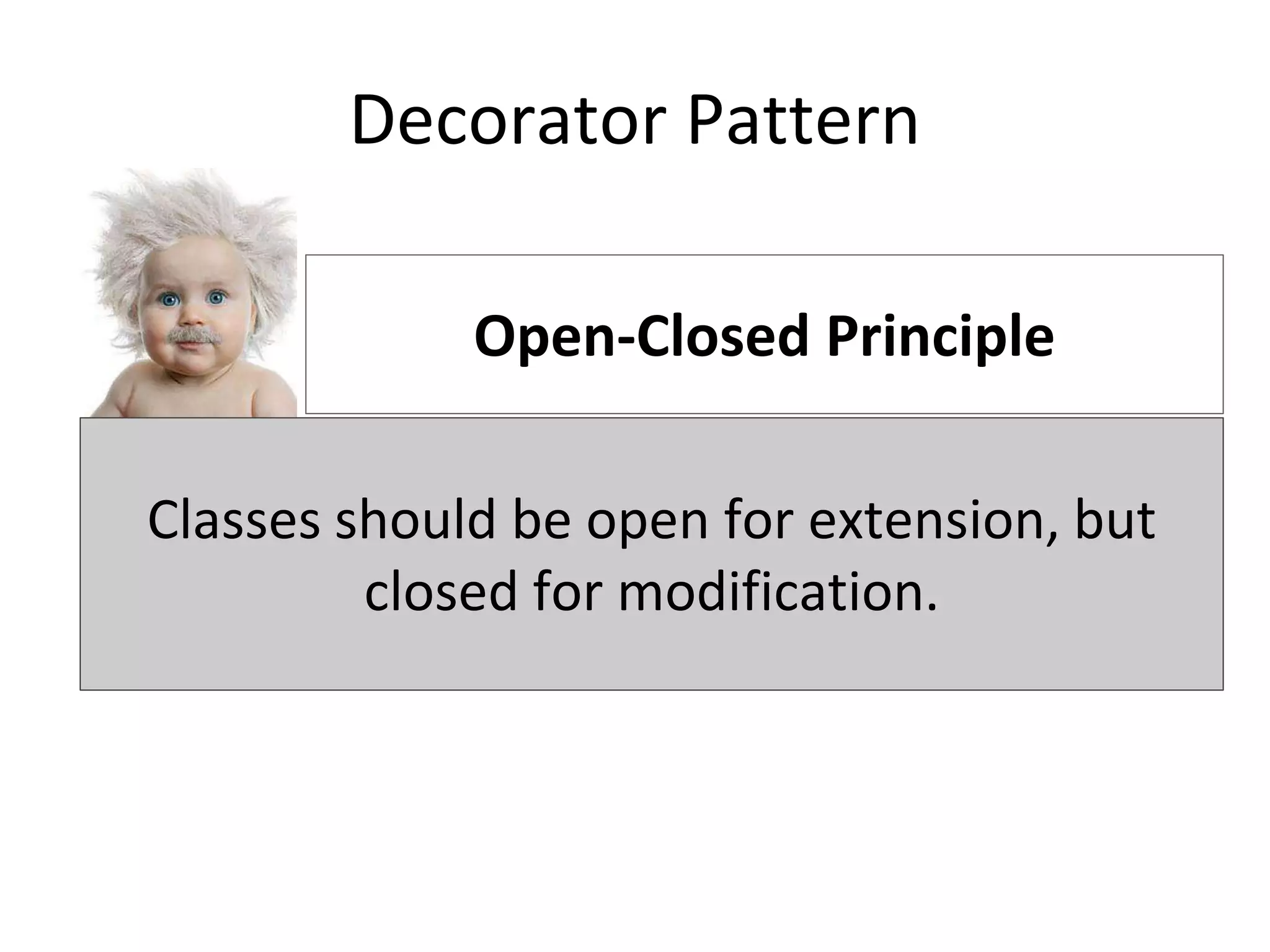 Decorator Pattern
Classes should be open for extension, but closed for modification.
Open-Closed Principle
Classes should be open for extension, but
closed for modification.
 