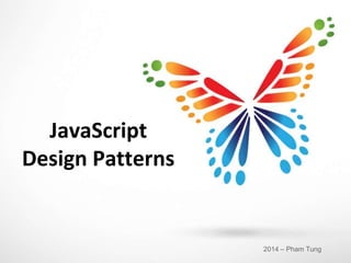 JavaScript
Design Patterns
2014 – Pham Tung
 