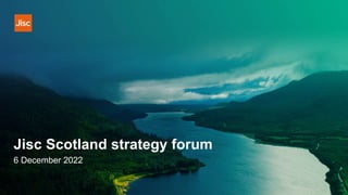 Jisc Scotland strategy forum
6 December 2022
 