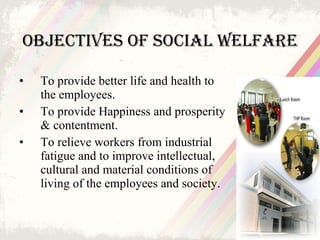 Objectives of social welfare <ul><li>To provide better life and health to the employees. </li></ul><ul><li>To provide Happ...