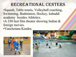 Recreational centers <ul><li>Squash, Table tennis, Volleyball coaching, Swimming, Badminton, Hockey, kabaddi academy  besi...