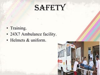 Safety <ul><li>Training.  </li></ul><ul><li>24X7 Ambulance facility. </li></ul><ul><li>Helmets & uniform. </li></ul>