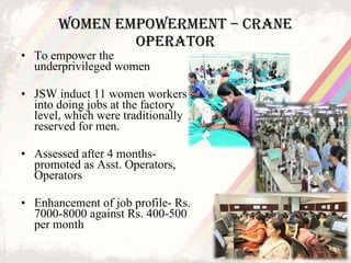 Women Empowerment – Crane Operator <ul><li>To empower the underprivileged women </li></ul><ul><li>JSW induct 11 women work...