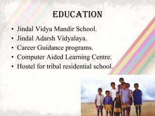 Education <ul><li>Jindal Vidya Mandir School. </li></ul><ul><li>Jindal Adarsh Vidyalaya. </li></ul><ul><li>Career Guidance...