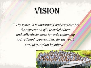 Vision “  The vision is to understand and connect with the expectation of our stakeholders and collectively move towards e...