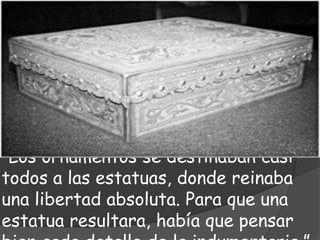“Los ornamentos se destinaban casi
todos a las estatuas, donde reinaba
una libertad absoluta. Para que una
estatua resultara, había que pensar
 