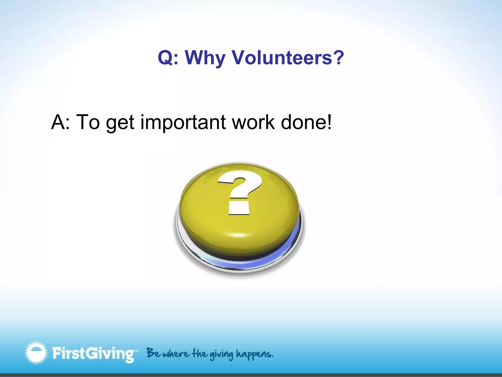 Q: Why Volunteers?


A: To get important work done!
 
