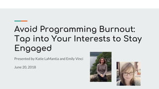 Avoid Programming Burnout:
Tap into Your Interests to Stay
Engaged
Presented by Katie LaMantia and Emily Vinci
June 20, 2018
 