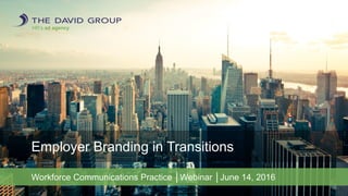 HR’s ad agency.
Employer Branding in Transitions
Workforce Communications Practice │Webinar │June 14, 2016
 