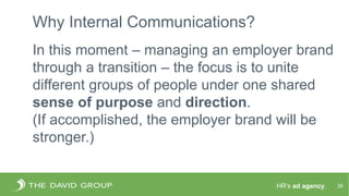 HR’s ad agency.
Why Internal Communications?
26
In this moment – managing an employer brand
through a transition – the foc...