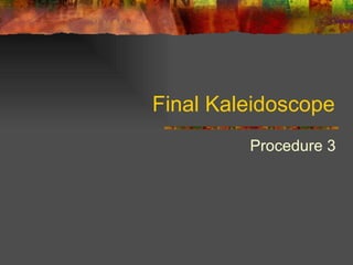 Final Kaleidoscope Procedure 3 