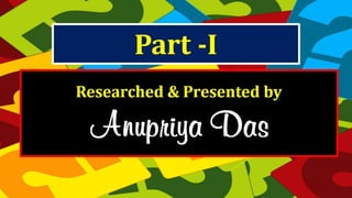 Researched & Presented by
Anupriya Das
Part -I
 