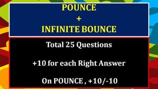 Total 25 Questions
+10 for each Right Answer
On POUNCE , +10/-10
POUNCE
+
INFINITE BOUNCE
 