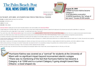 Hurricane Katrina was covered as a “carnival” for students at the University of Miami with no significant impact beyond inconvenient electric outages There was no mentioning of the fact that Hurricane Katrina has become a Category 4 at 12AM and is a current Category 5 going straight toward New Orleans—a bowl shaped city August 28, 2005 7:00AM Hurricane Katrina became Category 5 10:00 Mandatory evacuation 12:00PM Superdome, the “refuge of last resort,” houses 20,000 people 