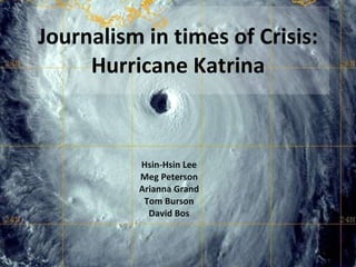 Journalism in times of Crisis: Hurricane Katrina Hsin-Hsin Lee Meg Peterson Arianna Grand Tom Burson David Bos 