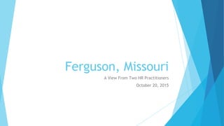 Ferguson, Missouri
A View From Two HR Practitioners
October 20, 2015
 