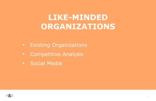 17
LIKE-MINDED
ORGANIZATIONS
• Existing Organizations
• Competitive Analysis
• Social Media
 