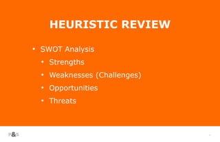 33
HEURISTIC REVIEW
• SWOT Analysis
• Strengths
• Weaknesses (Challenges)
• Opportunities
• Threats
 