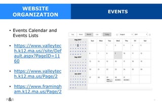 42
WEBSITE
ORGANIZATION
EVENTS
• Events Calendar and
Events Lists
• https://www.valleytec
h.k12.ma.us//site/Def
ault.aspx?PageID=11
60
• https://www.valleytec
h.k12.ma.us/Page/2
• https://www.framingh
am.k12.ma.us/Page/2
 