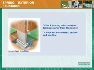 SPRING – EXTERIOR  Foundation Check (during rainstorm) for drainage away from foundation Check for settlement, cracks and spalling 