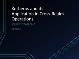 Kerberos and its
Application in Cross-Realm
Operations
SECURITY PROTOCOLS

GROUP-1
 