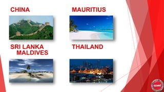 CHINA MAURITIUS
SRI LANKA THAILAND
MALDIVES
 
