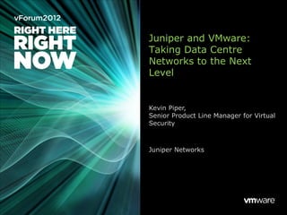 Juniper and VMware:
Taking Data Centre
Networks to the Next
Level


Kevin Piper,
Senior Product Line Manager for Virtual
Security



Juniper Networks
 